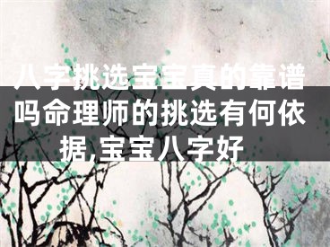 八字挑选宝宝真的靠谱吗命理师的挑选有何依据,宝宝八字好