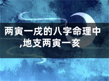 两寅一戌的八字命理中,地支两寅一亥