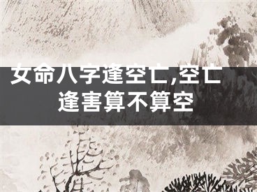 女命八字逢空亡,空亡逢害算不算空