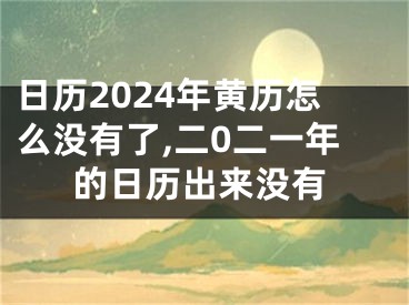 日历2024年黄历怎么没有了,二0二一年的日历出来没有