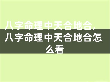八字命理中天合地合,八字命理中天合地合怎么看