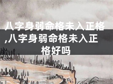 八字身弱命格未入正格,八字身弱命格未入正格好吗