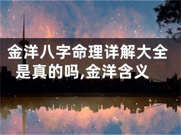 金洋八字命理详解大全是真的吗,金洋含义