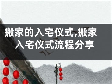 搬家的入宅仪式,搬家入宅仪式流程分享