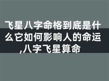 飞星八字命格到底是什么它如何影响人的命运,八字飞星算命