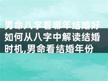 男命八字看哪年结婚好如何从八字中解读结婚时机,男命看结婚年份