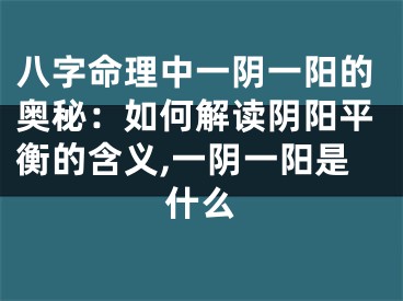 八字命理中一阴一阳的奥秘：如何解读阴阳平衡的含义,一阴一阳是什么