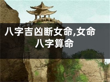 八字吉凶断女命,女命八字算命