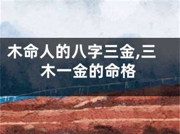 木命人的八字三金,三木一金的命格