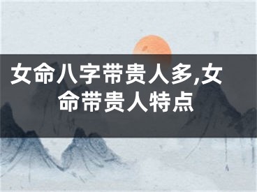 女命八字带贵人多,女命带贵人特点