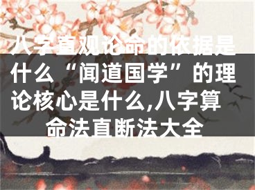 八字直观论命的依据是什么“闻道国学”的理论核心是什么,八字算命法直断法大全