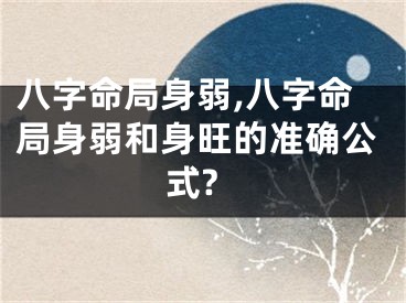 八字命局身弱,八字命局身弱和身旺的准确公式?