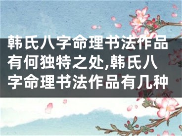 韩氏八字命理书法作品有何独特之处,韩氏八字命理书法作品有几种