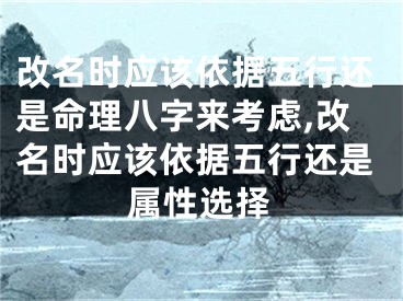 改名时应该依据五行还是命理八字来考虑,改名时应该依据五行还是属性选择
