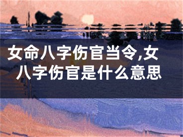 女命八字伤官当令,女八字伤官是什么意思