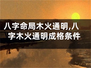八字命局木火通明,八字木火通明成格条件