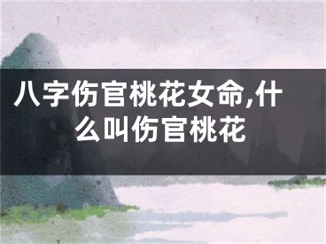八字伤官桃花女命,什么叫伤官桃花