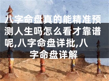 八字命盘真的能精准预测人生吗怎么看才靠谱呢,八字命盘详批,八字命盘详解