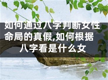 如何通过八字判断女性命局的真假,如何根据八字看是什么女