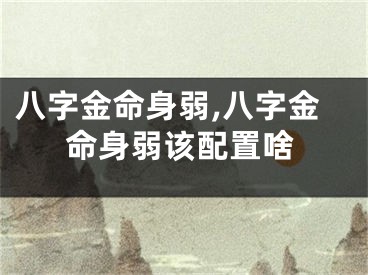 八字金命身弱,八字金命身弱该配置啥