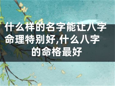 什么样的名字能让八字命理特别好,什么八字的命格最好