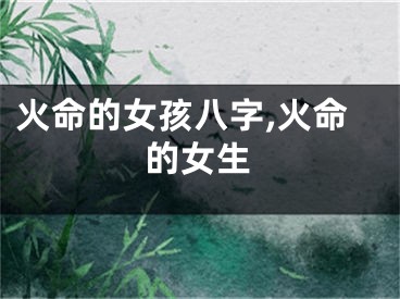 火命的女孩八字,火命的女生