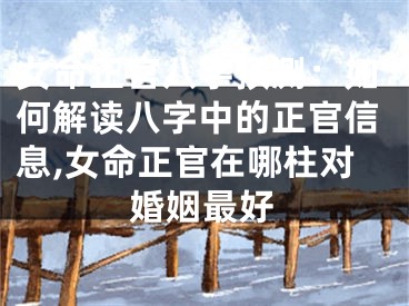 女命正官八字预测：如何解读八字中的正官信息,女命正官在哪柱对婚姻最好