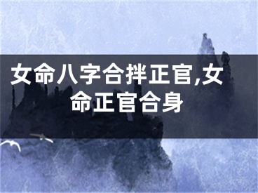 女命八字合拌正官,女命正官合身