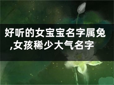 好听的女宝宝名字属兔,女孩稀少大气名字