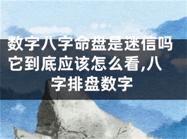 数字八字命盘是迷信吗它到底应该怎么看,八字排盘数字
