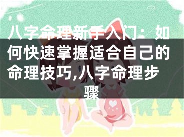 八字命理新手入门：如何快速掌握适合自己的命理技巧,八字命理步骤