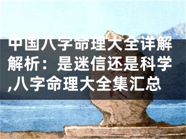 中国八字命理大全详解解析：是迷信还是科学,八字命理大全集汇总