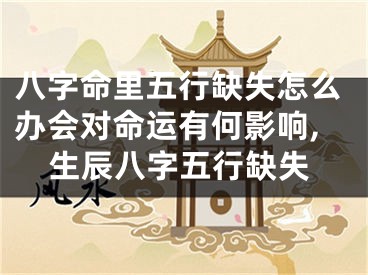 八字命里五行缺失怎么办会对命运有何影响,生辰八字五行缺失