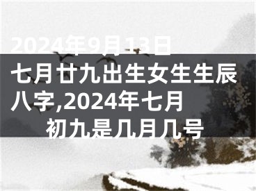 2024年9月13日七月廿九出生女生生辰八字,2024年七月初九是几月几号