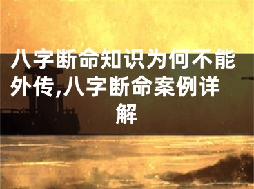 八字断命知识为何不能外传,八字断命案例详解