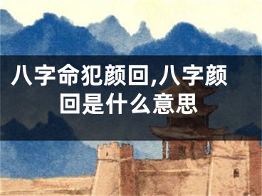 八字命犯颜回,八字颜回是什么意思