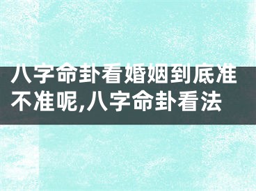 八字命卦看婚姻到底准不准呢,八字命卦看法