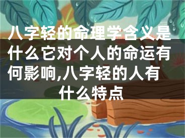八字轻的命理学含义是什么它对个人的命运有何影响,八字轻的人有什么特点