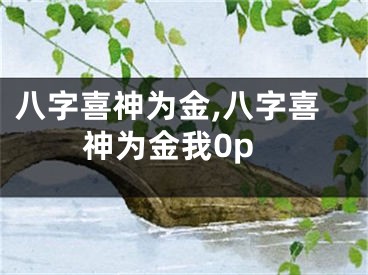 八字喜神为金,八字喜神为金我0p
