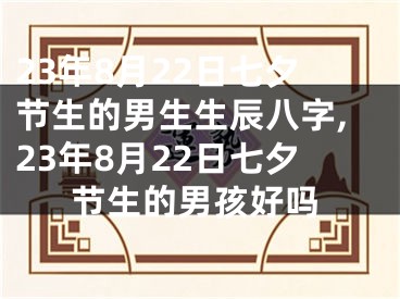 23年8月22日七夕节生的男生生辰八字,23年8月22日七夕节生的男孩好吗