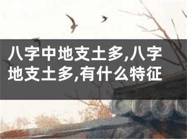 八字中地支土多,八字地支土多,有什么特征