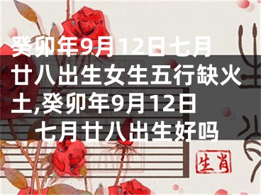 癸卯年9月12日七月廿八出生女生五行缺火土,癸卯年9月12日七月廿八出生好吗