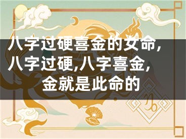 八字过硬喜金的女命,八字过硬,八字喜金,金就是此命的