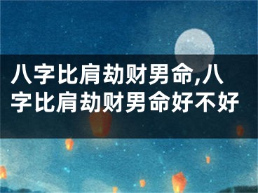 八字比肩劫财男命,八字比肩劫财男命好不好