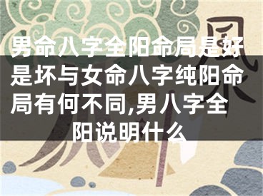 男命八字全阳命局是好是坏与女命八字纯阳命局有何不同,男八字全阳说明什么