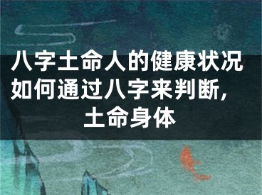 八字土命人的健康状况如何通过八字来判断,土命身体