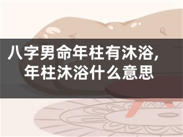 八字男命年柱有沐浴,年柱沐浴什么意思