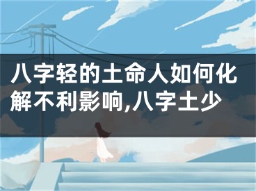 八字轻的土命人如何化解不利影响,八字土少