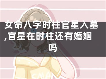 女命八字时柱官星入墓,官星在时柱还有婚姻吗