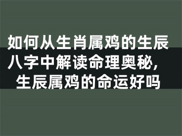 如何从生肖属鸡的生辰八字中解读命理奥秘,生辰属鸡的命运好吗